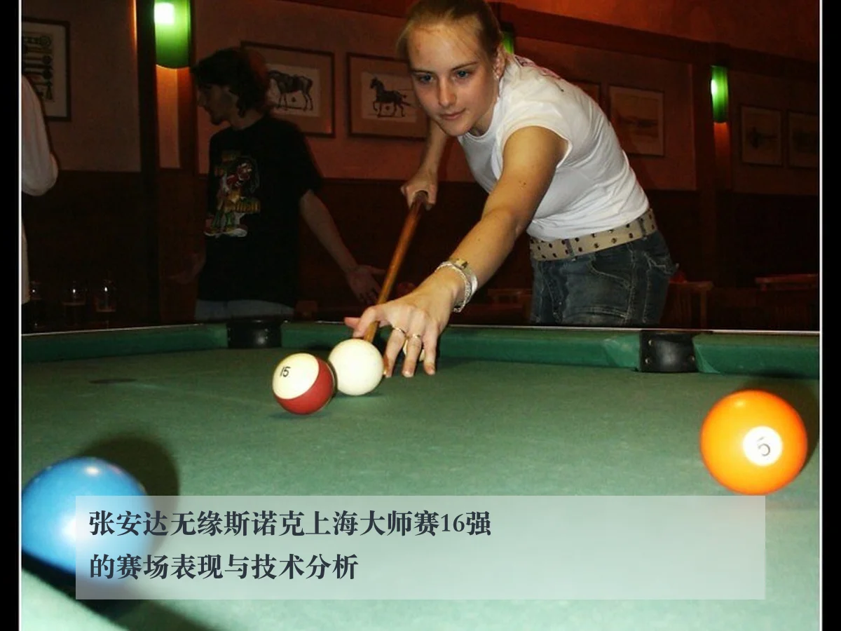 张安达无缘斯诺克上海大师赛16强的赛场表现与技术分析